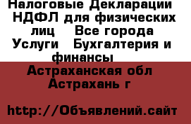 Налоговые Декларации 3-НДФЛ для физических лиц  - Все города Услуги » Бухгалтерия и финансы   . Астраханская обл.,Астрахань г.